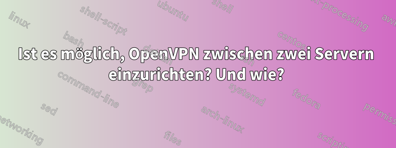 Ist es möglich, OpenVPN zwischen zwei Servern einzurichten? Und wie?