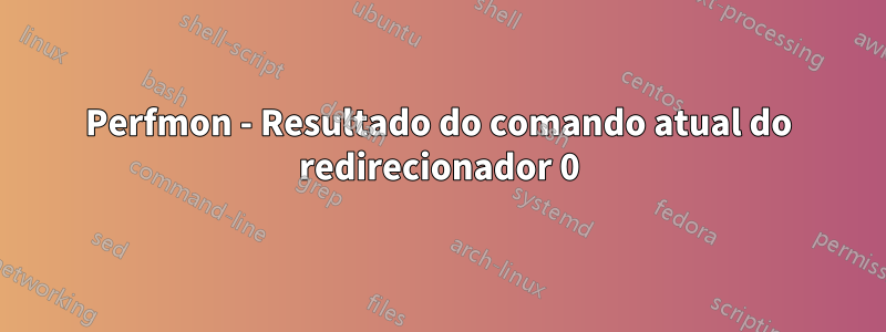 Perfmon - Resultado do comando atual do redirecionador 0