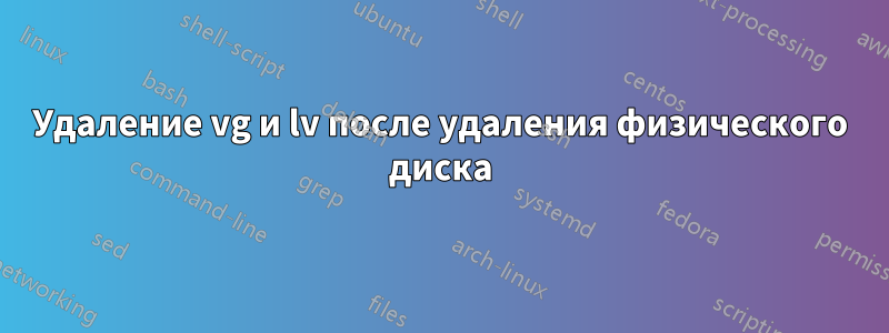 Удаление vg и lv после удаления физического диска