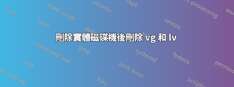 刪除實體磁碟機後刪除 vg 和 lv