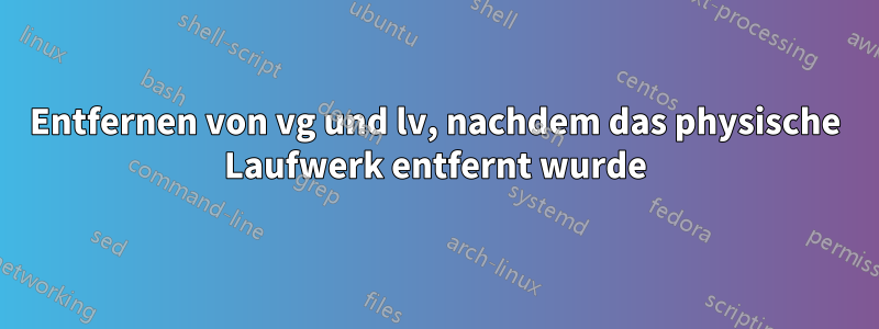 Entfernen von vg und lv, nachdem das physische Laufwerk entfernt wurde