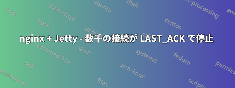 nginx + Jetty - 数千の接続が LAST_ACK で停止