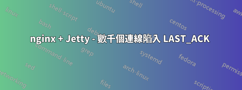 nginx + Jetty - 數千個連線陷入 LAST_ACK