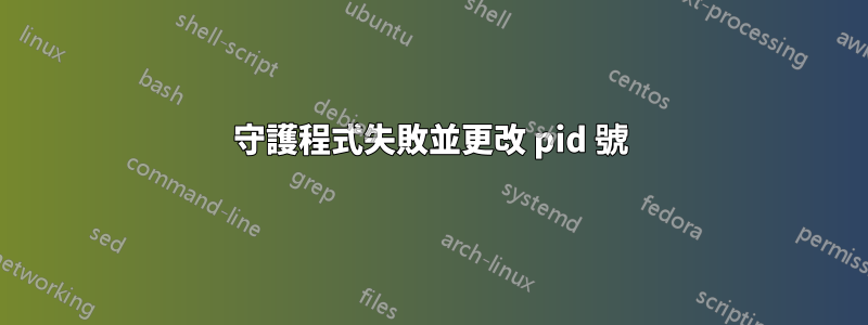 守護程式失敗並更改 pid 號