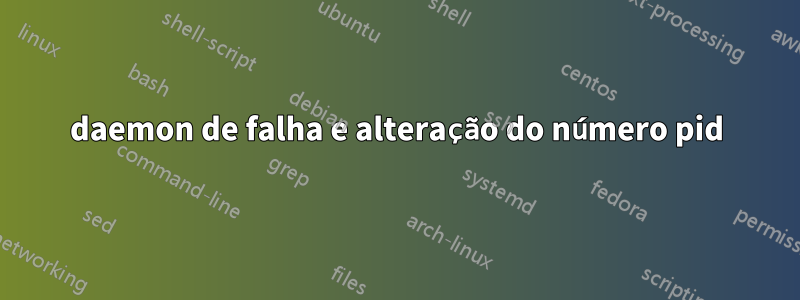 daemon de falha e alteração do número pid