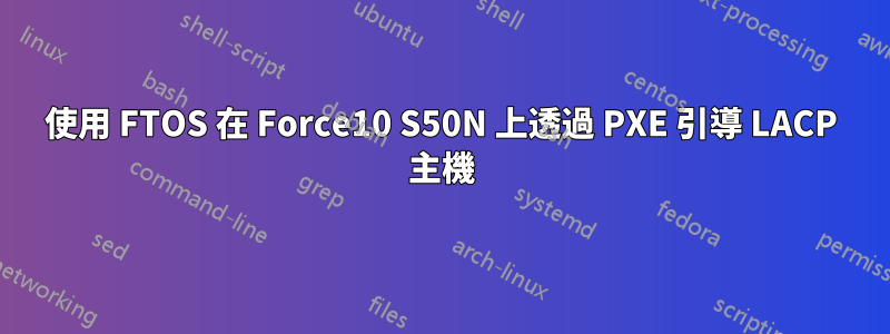 使用 FTOS 在 Force10 S50N 上透過 PXE 引導 LACP 主機