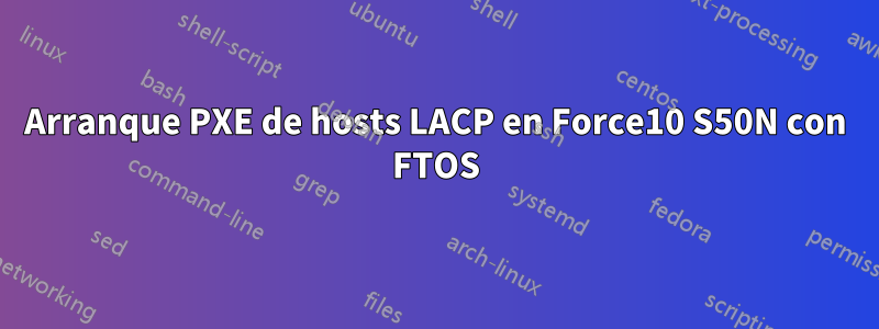 Arranque PXE de hosts LACP en Force10 S50N con FTOS