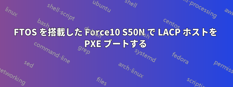 FTOS を搭載した Force10 S50N で LACP ホストを PXE ブートする