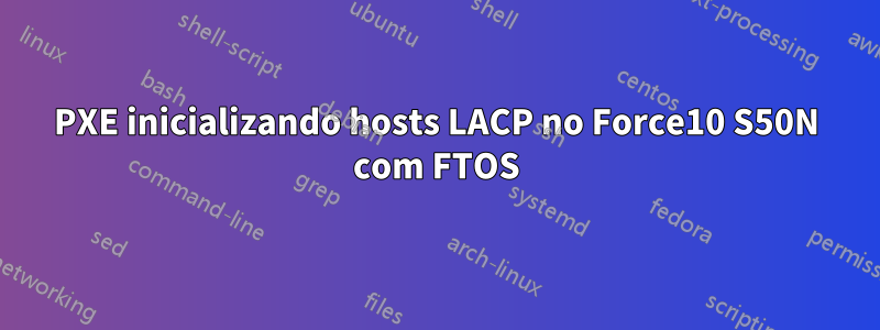 PXE inicializando hosts LACP no Force10 S50N com FTOS