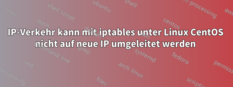 IP-Verkehr kann mit iptables unter Linux CentOS nicht auf neue IP umgeleitet werden