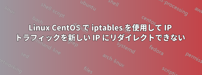 Linux CentOS で iptables を使用して IP トラフィックを新しい IP にリダイレクトできない