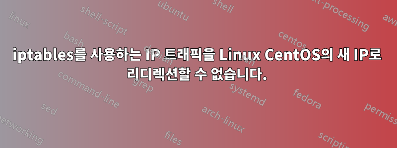 iptables를 사용하는 IP 트래픽을 Linux CentOS의 새 IP로 리디렉션할 수 없습니다.