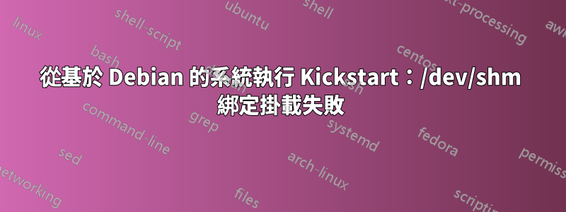 從基於 Debian 的系統執行 Kickstart：/dev/shm 綁定掛載失敗