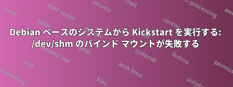 Debian ベースのシステムから Kickstart を実行する: /dev/shm のバインド マウントが失敗する