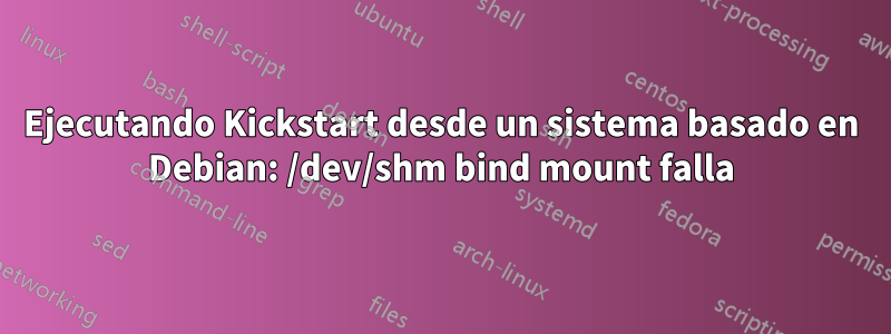 Ejecutando Kickstart desde un sistema basado en Debian: /dev/shm bind mount falla