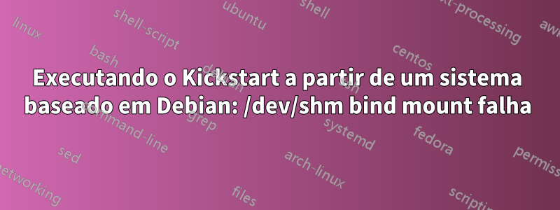 Executando o Kickstart a partir de um sistema baseado em Debian: /dev/shm bind mount falha