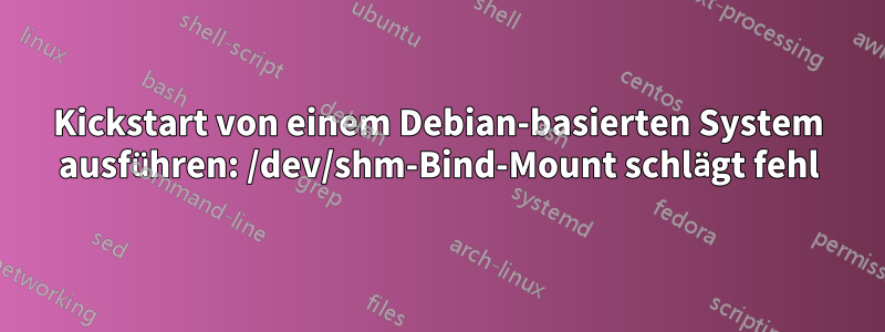 Kickstart von einem Debian-basierten System ausführen: /dev/shm-Bind-Mount schlägt fehl