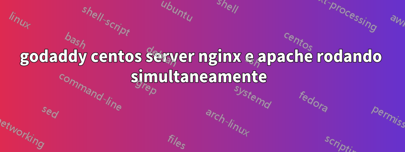 godaddy centos server nginx e apache rodando simultaneamente 