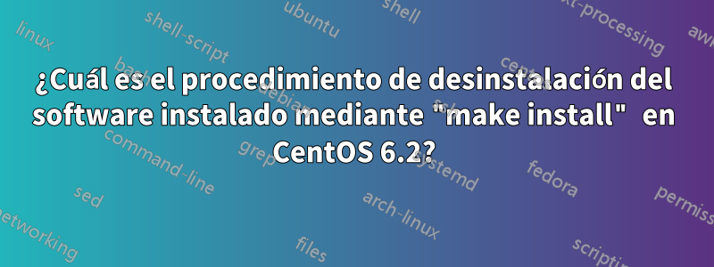 ¿Cuál es el procedimiento de desinstalación del software instalado mediante "make install" en CentOS 6.2?