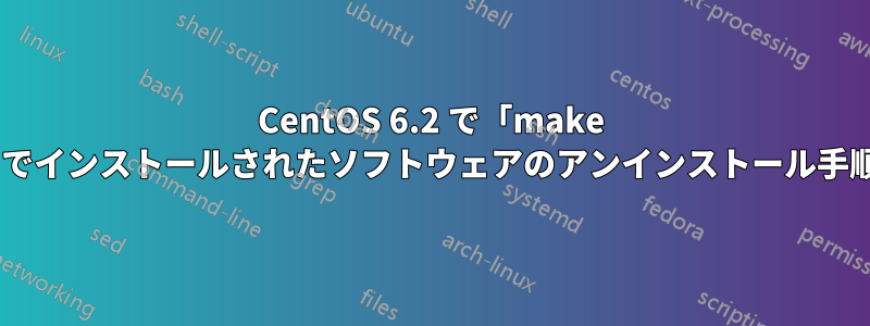 CentOS 6.2 で「make install」経由でインストールされたソフトウェアのアンインストール手順は何ですか?