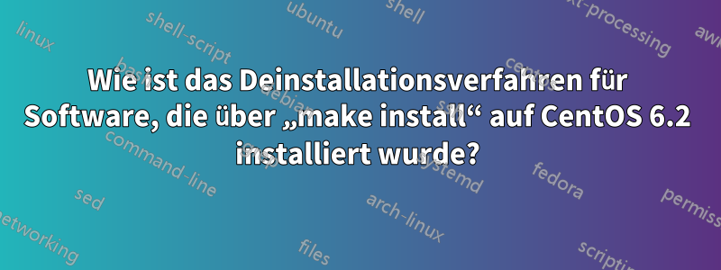 Wie ist das Deinstallationsverfahren für Software, die über „make install“ auf CentOS 6.2 installiert wurde?