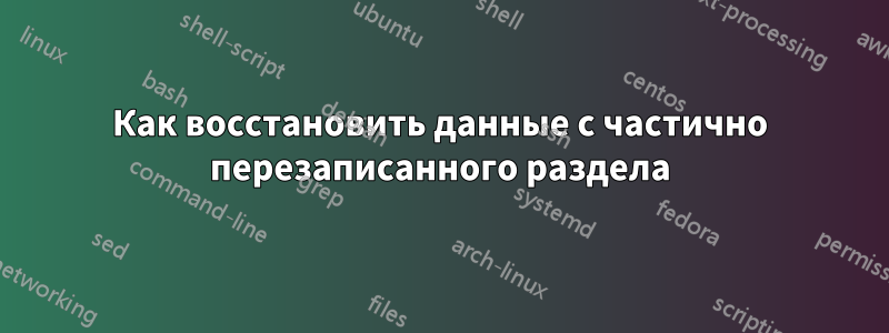 Как восстановить данные с частично перезаписанного раздела