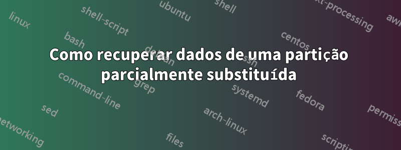 Como recuperar dados de uma partição parcialmente substituída