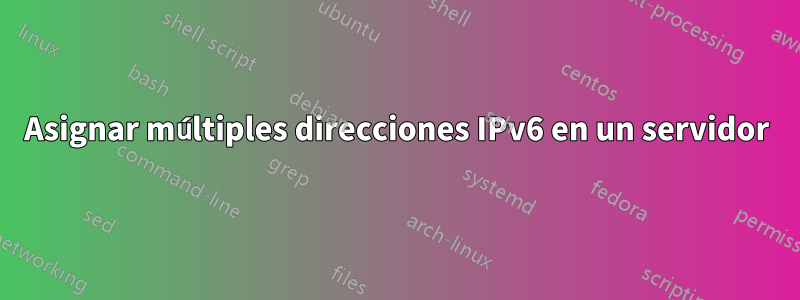 Asignar múltiples direcciones IPv6 en un servidor