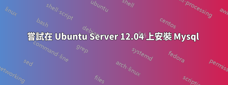 嘗試在 Ubuntu Server 12.04 上安裝 Mysql