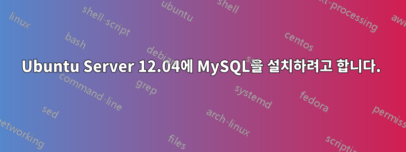 Ubuntu Server 12.04에 MySQL을 설치하려고 합니다.