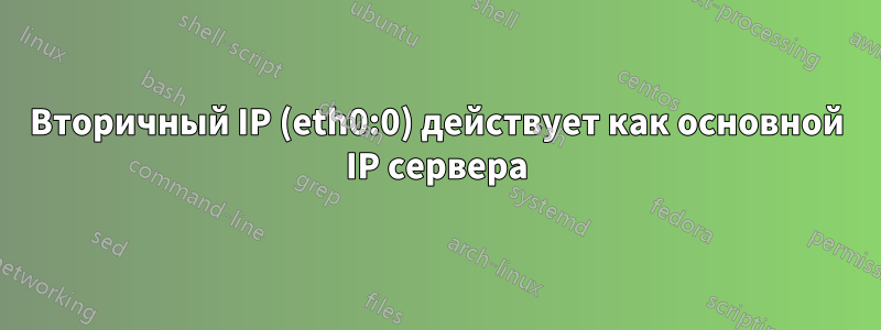 Вторичный IP (eth0:0) действует как основной IP сервера