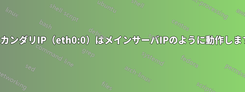 セカンダリIP（eth0:0）はメインサーバIPのように動作します