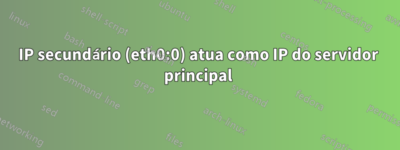 IP secundário (eth0:0) atua como IP do servidor principal