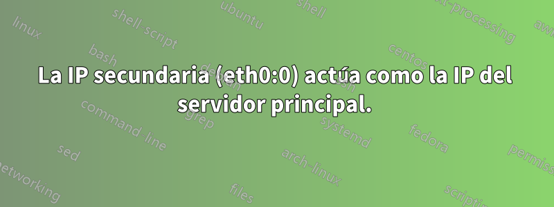 La IP secundaria (eth0:0) actúa como la IP del servidor principal.