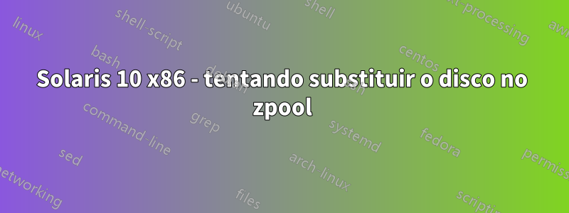 Solaris 10 x86 - tentando substituir o disco no zpool