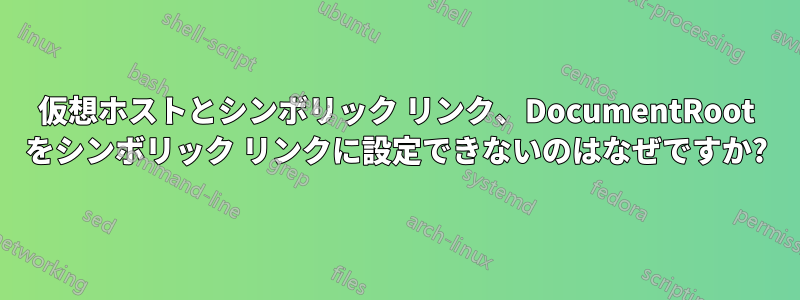 仮想ホストとシンボリック リンク、DocumentRoot をシンボリック リンクに設定できないのはなぜですか?