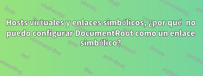 Hosts virtuales y enlaces simbólicos, ¿por qué no puedo configurar DocumentRoot como un enlace simbólico?