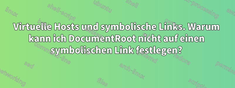 Virtuelle Hosts und symbolische Links. Warum kann ich DocumentRoot nicht auf einen symbolischen Link festlegen?