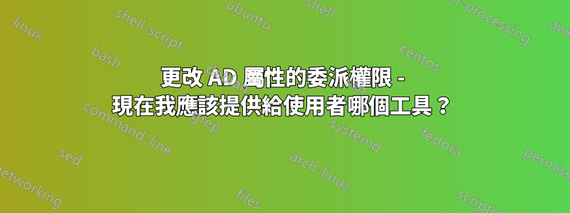 更改 AD 屬性的委派權限 - 現在我應該提供給使用者哪個工具？
