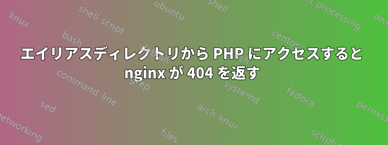 エイリアスディレクトリから PHP にアクセスすると nginx が 404 を返す