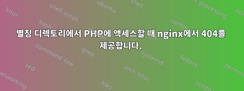별칭 디렉토리에서 PHP에 액세스할 때 nginx에서 404를 제공합니다.