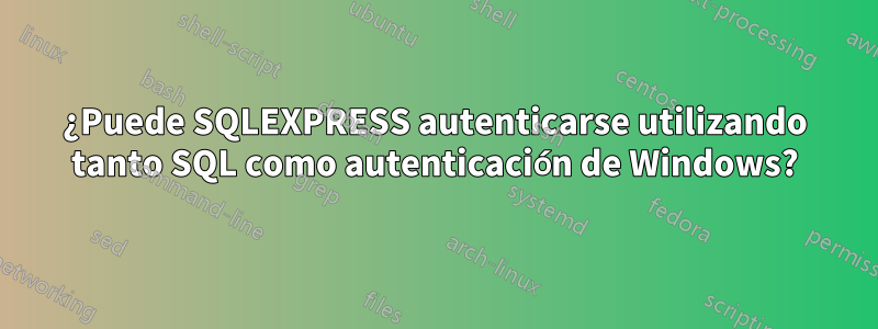 ¿Puede SQLEXPRESS autenticarse utilizando tanto SQL como autenticación de Windows?
