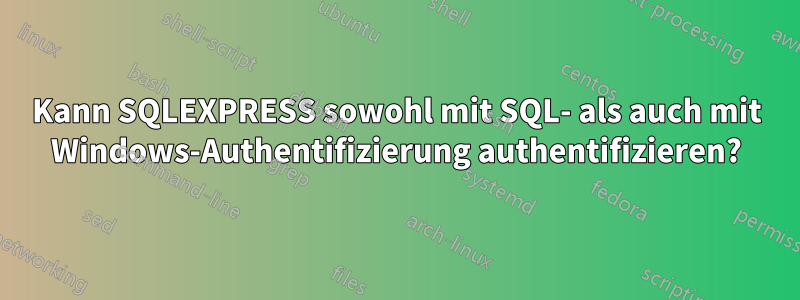 Kann SQLEXPRESS sowohl mit SQL- als auch mit Windows-Authentifizierung authentifizieren?