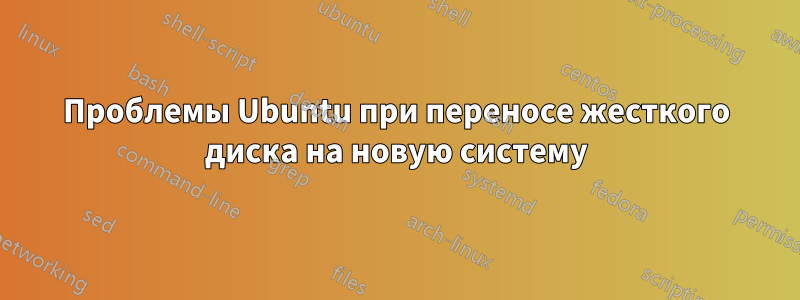 Проблемы Ubuntu при переносе жесткого диска на новую систему