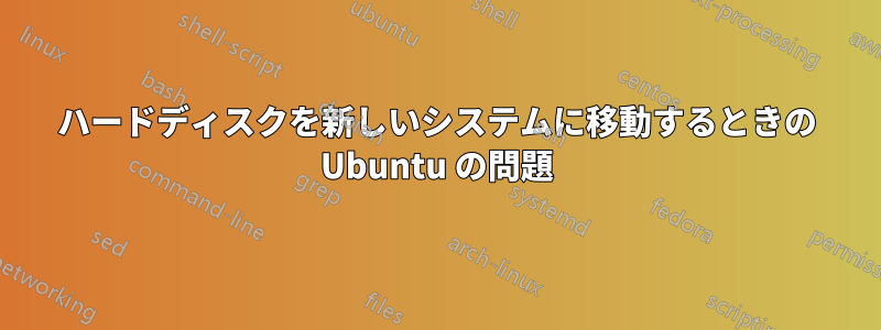 ハードディスクを新しいシステムに移動するときの Ubuntu の問題