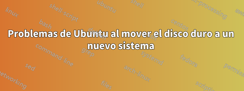 Problemas de Ubuntu al mover el disco duro a un nuevo sistema