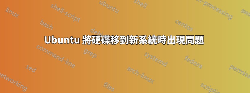 Ubuntu 將硬碟移到新系統時出現問題