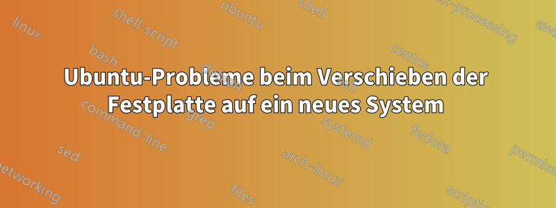 Ubuntu-Probleme beim Verschieben der Festplatte auf ein neues System