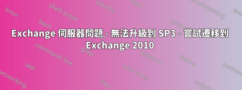 Exchange 伺服器問題 - 無法升級到 SP3 - 嘗試遷移到 Exchange 2010