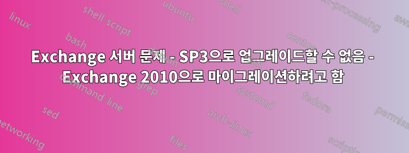 Exchange 서버 문제 - SP3으로 업그레이드할 수 없음 - Exchange 2010으로 마이그레이션하려고 함
